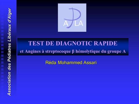 TEST DE DIAGNOTIC RAPIDE et Angines à streptocoque β hémolytique du groupe A Association des Pédiatres Libéraux d’Alger Réda Mohammed Assari.