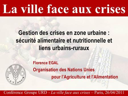 Conférence Groupe URD - La ville face aux crises – Paris, 26/04/2011 Gestion des crises en zone urbaine : sécurité alimentaire et nutritionnelle et liens.
