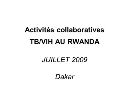 Activités collaboratives TB/VIH AU RWANDA JUILLET 2009 Dakar.