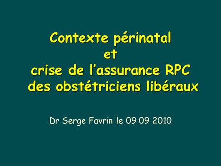 Contexte périnatal et crise de l’assurance RPC des obstétriciens libéraux Dr Serge Favrin le 09 09 2010.