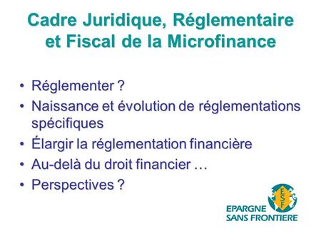 Cadre Juridique, Réglementaire et Fiscal de la Microfinance Réglementer ?Réglementer ? Naissance et évolution de réglementations spécifiquesNaissance et.