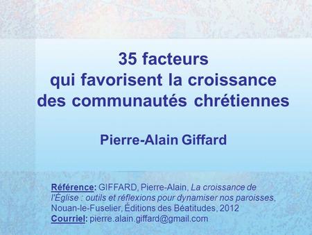 35 facteurs qui favorisent la croissance des communautés chrétiennes Pierre-Alain Giffard Référence: GIFFARD, Pierre-Alain, La croissance de l'Église : outils.