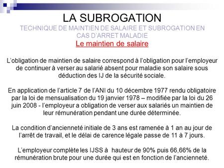 LA SUBROGATION TECHNIQUE DE MAINTIEN DE SALAIRE ET SUBROGATION EN CAS D’ARRET MALADIE Le maintien de salaire L’obligation de maintien de salaire correspond.