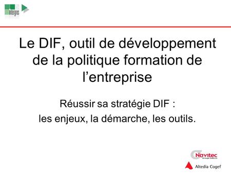 Le DIF, outil de développement de la politique formation de l’entreprise Réussir sa stratégie DIF : les enjeux, la démarche, les outils.