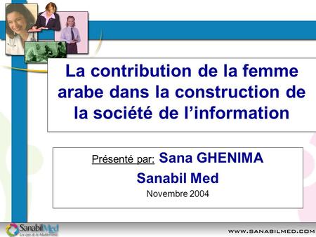 La contribution de la femme arabe dans la construction de la société de linformation Présenté par: Sana GHENIMA Sanabil Med Novembre 2004.