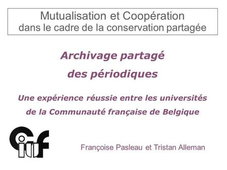 Mutualisation et Coopération dans le cadre de la conservation partagée Archivage partagé des périodiques Une expérience réussie entre les universités de.