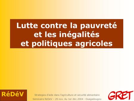 Stratégies daide dans lagriculture et sécurité alimentaire Séminaire RéDéV – 29 nov. Au 1er déc.2004 - Ouagadougou RéDéV Lutte contre la pauvreté et les.