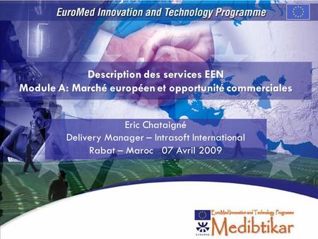 Description des services EEN Module A: Marché européen et opportunité commerciales Eric Chataigné Delivery Manager – Intrasoft International Rabat – Maroc.