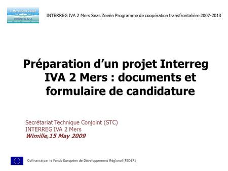 INTERREG IVA 2 Mers Seas Zeeën Programme de coopération transfrontalière 2007-2013 Préparation d’un projet Interreg IVA 2 Mers : documents et formulaire.