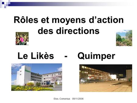 Elos- Comenius 09/11/2006 Rôles et moyens daction des directions Le Likès - Quimper.