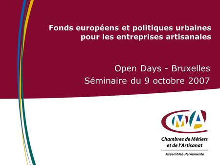 Fonds européens et politiques urbaines pour les entreprises artisanales Open Days - Bruxelles Séminaire du 9 octobre 2007.