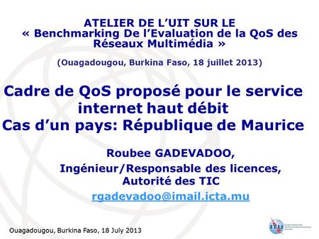 ATELIER DE L’UIT SUR LE « Benchmarking De l’Evaluation de la QoS des Réseaux Multimédia » (Ouagadougou, Burkina Faso, 18 juillet 2013) Cadre de QoS proposé.