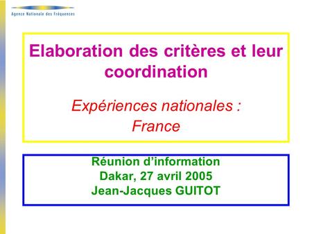 Elaboration des critères et leur coordination Expériences nationales : France Réunion dinformation Dakar, 27 avril 2005 Jean-Jacques GUITOT.