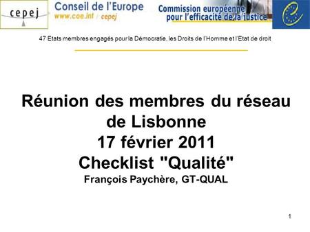 1 Réunion des membres du réseau de Lisbonne 17 février 2011 Checklist Qualité François Paychère, GT-QUAL 47 Etats membres engagés pour la Démocratie,