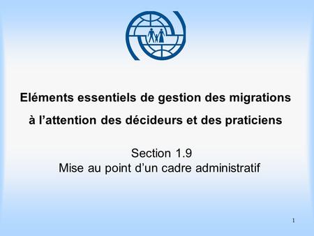 1 Eléments essentiels de gestion des migrations à lattention des décideurs et des praticiens Section 1.9 Mise au point dun cadre administratif.