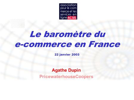 Le baromètre du e-commerce en France 22 janvier 2003 Agathe Dupin PricewaterhouseCoopers.