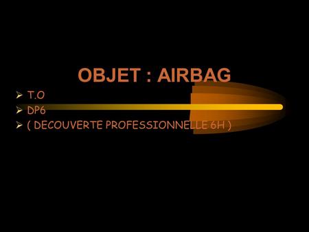 OBJET : AIRBAG T.O DP6 ( DECOUVERTE PROFESSIONNELLE 6H )