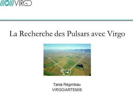 La Recherche des Pulsars avec Virgo Tania Régimbau VIRGO/ARTEMIS.