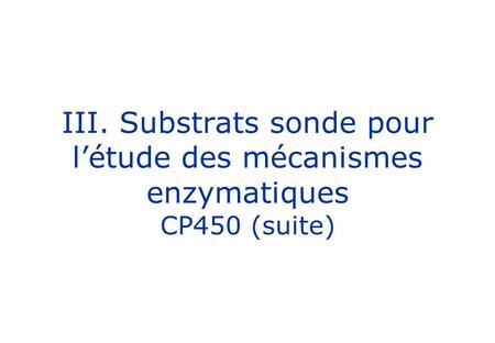 III. Substrats sonde pour l’étude des mécanismes enzymatiques CP450 (suite)