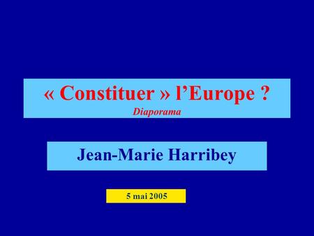 « Constituer » lEurope ? Diaporama Jean-Marie Harribey 5 mai 2005.