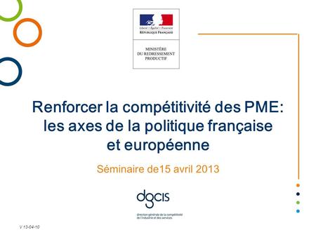 Renforcer la compétitivité des PME: les axes de la politique française et européenne Séminaire de15 avril 2013 V 13-04-10.