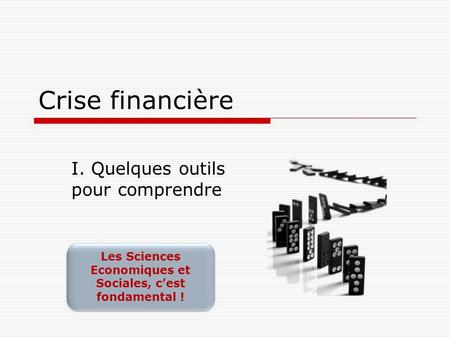 Crise financière I. Quelques outils pour comprendre Les Sciences Economiques et Sociales, cest fondamental ! Les Sciences Economiques et Sociales, cest.
