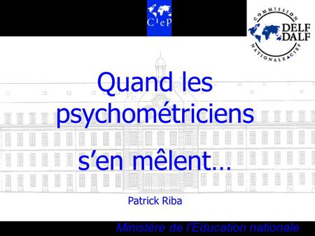 Le Centre international détudes pédagogiques CIEP Ministère de lEducation nationale Quand les psychométriciens sen mêlent… Patrick Riba.