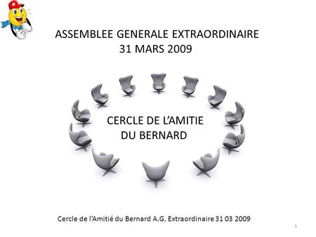 CERCLE DE LAMITIE DU BERNARD ASSEMBLEE GENERALE EXTRAORDINAIRE 31 MARS 2009 Cercle de lAmitié du Bernard A.G. Extraordinaire 31 03 2009 1.