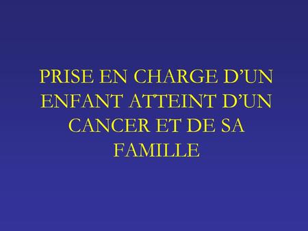PRISE EN CHARGE D’UN ENFANT ATTEINT D’UN CANCER ET DE SA FAMILLE