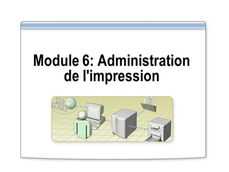 Module 6: Administration de l'impression