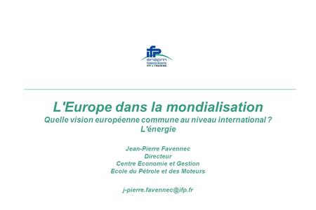 L'Europe dans la mondialisation Quelle vision européenne commune au niveau international ? L'énergie Jean-Pierre Favennec Directeur Centre Economie et.