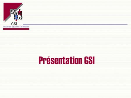 GSI Gestion des systèmes dinformation Présentation GSI GSI Gestion des systèmes dinformation.