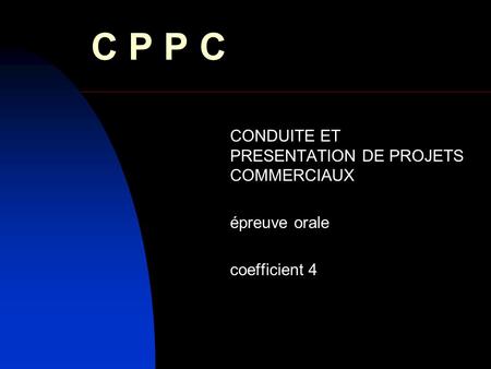 C P P C CONDUITE ET PRESENTATION DE PROJETS COMMERCIAUX épreuve orale