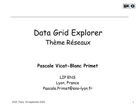 DGX, Paris, 16 septembre 2003 1 Data Grid Explorer Thème Réseaux Pascale Vicat-Blanc Primet LIP ENS Lyon, France