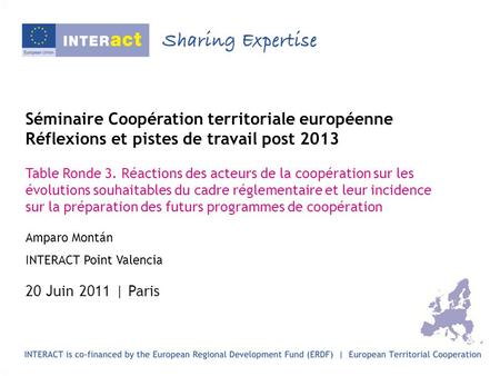 Séminaire Coopération territoriale européenne Réflexions et pistes de travail post 2013 Table Ronde 3. Réactions des acteurs de la coopération sur les.