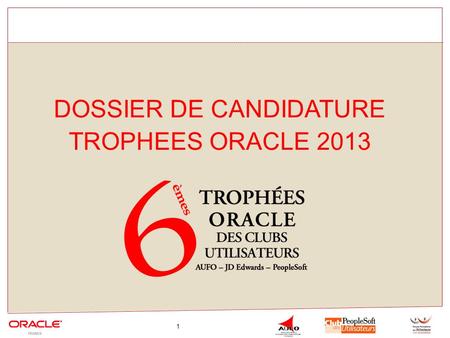 1 DOSSIER DE CANDIDATURE TROPHEES ORACLE 2013. 2 Présentation de la 6 ème édition des TrophéesPage 3 Dossier de candidaturePage 9 RèglementPage 18.