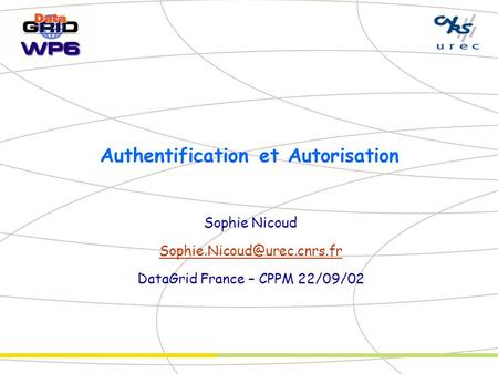 Authentification et Autorisation Sophie Nicoud DataGrid France – CPPM 22/09/02.