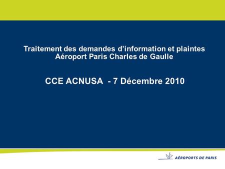 Traitement des demandes d’information et plaintes Aéroport Paris Charles de Gaulle CCE ACNUSA - 7 Décembre 2010.