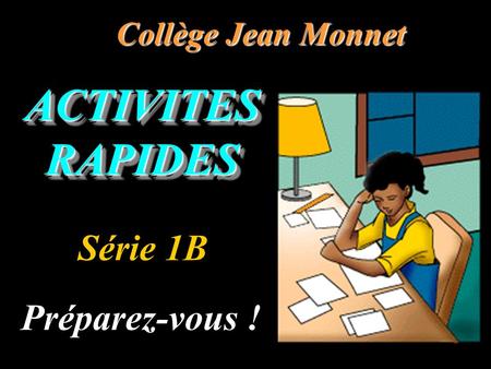 ACTIVITES RAPIDES Collège Jean Monnet Préparez-vous ! Série 1B.