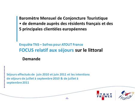 -1- Baromètre Mensuel de Conjoncture Touristique de demande auprès des résidents français et des 5 principales clientèles européennes Enquête TNS – Sofres.