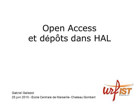 Open Access et d é pôts dans HAL Gabriel Gallezot 25 juin 2010 - Ecole Centrale de Marseille- Chateau Gombert.