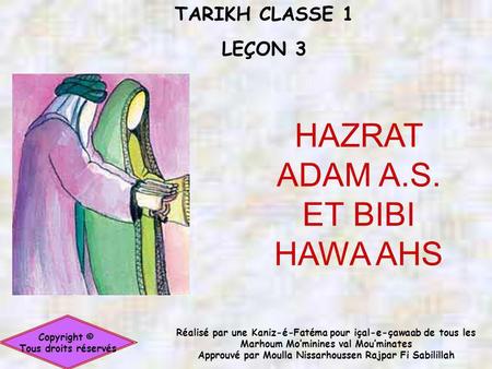 TARIKH CLASSE 1 LEÇON 3 Copyright © Tous droits réservés HAZRAT ADAM A.S. ET BIBI HAWA AHS Réalisé par une Kaniz-é-Fatéma pour içal-e-çawaab de tous les.