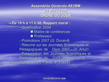 AG AE2BM 28-03-2008 De 10 h à 11 h 30, Rapport moral : - Qualification 2008 Maître de conférences Professeur - Promotions 2007 (G. Durand) - Résumé sur.
