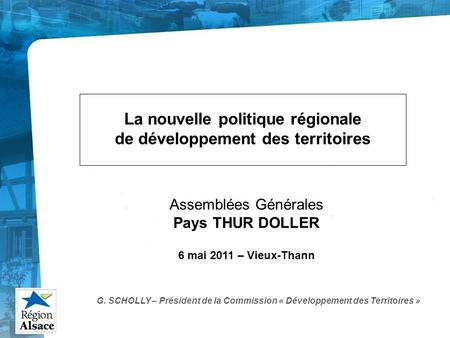 Assemblées Générales Pays THUR DOLLER 6 mai 2011 – Vieux-Thann La nouvelle politique régionale de développement des territoires G. SCHOLLY – Président.