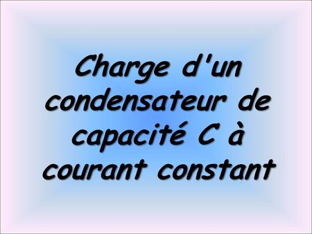Charge d'un condensateur de capacité C à courant constant
