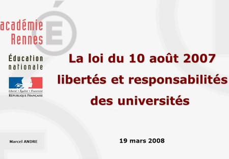 La loi du 10 août 2007 libertés et responsabilités des universités 19 mars 2008 Marcel ANDRE.