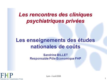 Lyon - 4 avril 2008 1 Les rencontres des cliniques psychiatriques privées Les enseignements des études nationales de coûts Sandrine BILLET Responsable.