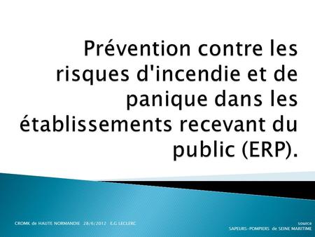Prévention contre les risques d'incendie et de panique dans les établissements recevant du public (ERP). CROMK de HAUTE NORMANDIE 28/6/2012 E.G LECLERC.