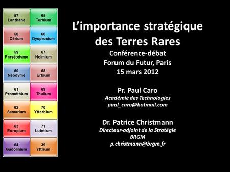 L’importance stratégique des Terres Rares Conférence-débat Forum du Futur, Paris 15 mars 2012 Pr. Paul Caro Académie des Technologies paul_caro@hotmail.com.