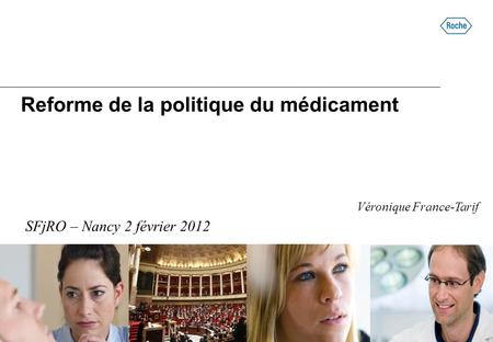 Reforme de la politique du médicament SFjRO – Nancy 2 février 2012 Véronique France-Tarif.